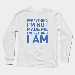 Everything I'm not made me everything I am Long Sleeve T-Shirt